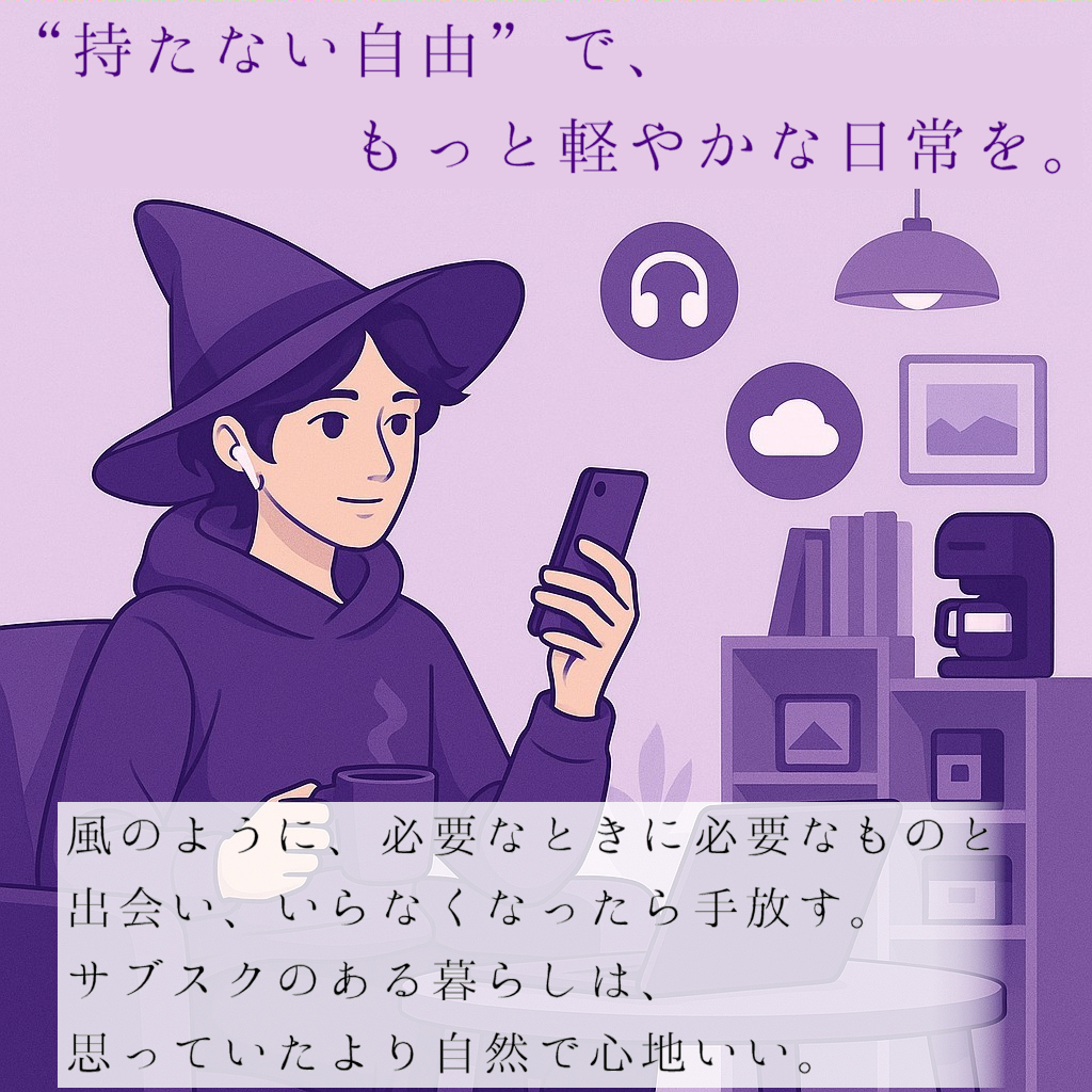 “持たない自由”で、もっと軽やかな日常を。
風のように、必要なときに必要なものと出会い、いらなくなったら手放す。 サブスクのある暮らしは、思っていたより自然で心地いい。